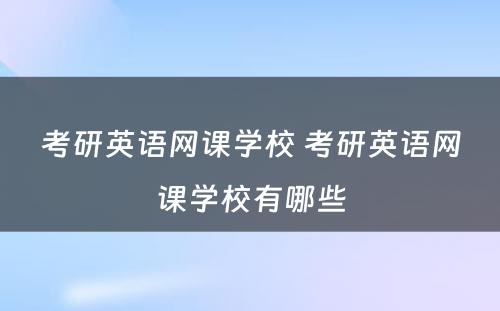 考研英语网课学校 考研英语网课学校有哪些