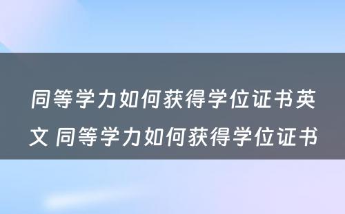 同等学力如何获得学位证书英文 同等学力如何获得学位证书