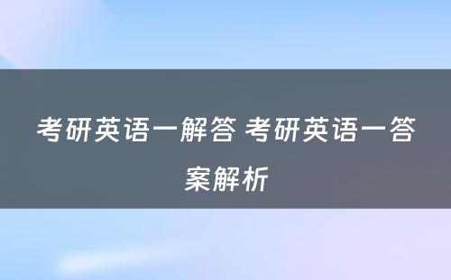 考研英语一解答 考研英语一答案解析