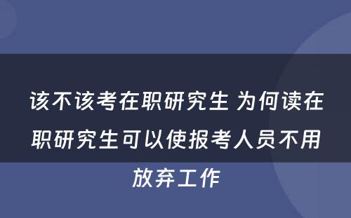 该不该考在职研究生 为何读在职研究生可以使报考人员不用放弃工作