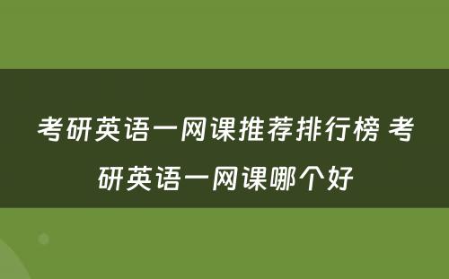 考研英语一网课推荐排行榜 考研英语一网课哪个好