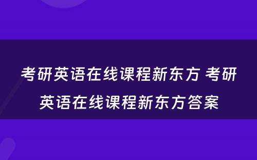 考研英语在线课程新东方 考研英语在线课程新东方答案