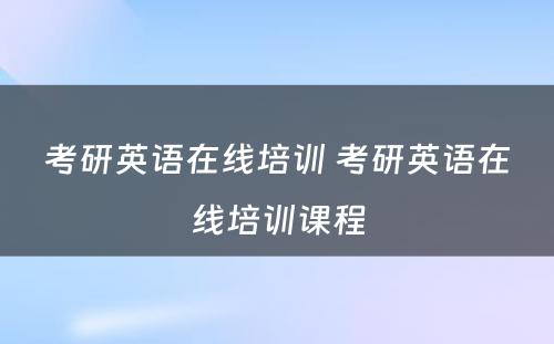 考研英语在线培训 考研英语在线培训课程