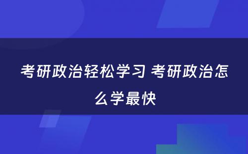 考研政治轻松学习 考研政治怎么学最快