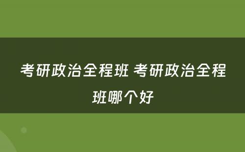 考研政治全程班 考研政治全程班哪个好