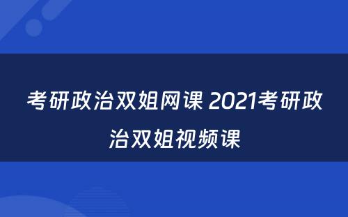 考研政治双姐网课 2021考研政治双姐视频课