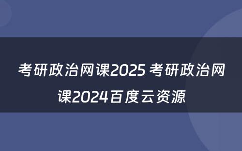 考研政治网课2025 考研政治网课2024百度云资源