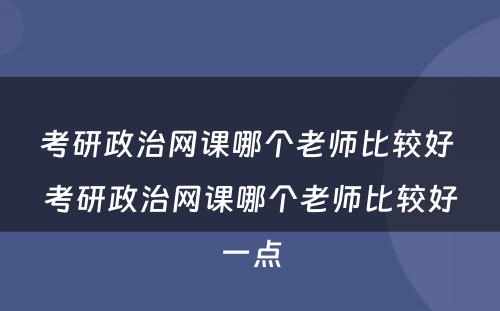 考研政治网课哪个老师比较好 考研政治网课哪个老师比较好一点