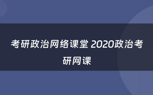 考研政治网络课堂 2020政治考研网课