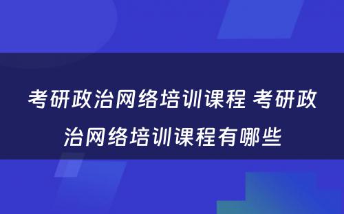 考研政治网络培训课程 考研政治网络培训课程有哪些