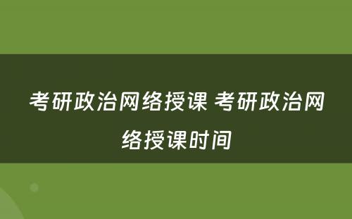 考研政治网络授课 考研政治网络授课时间