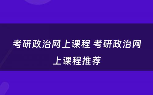 考研政治网上课程 考研政治网上课程推荐