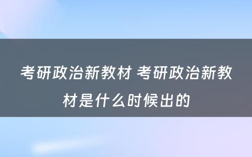 考研政治新教材 考研政治新教材是什么时候出的