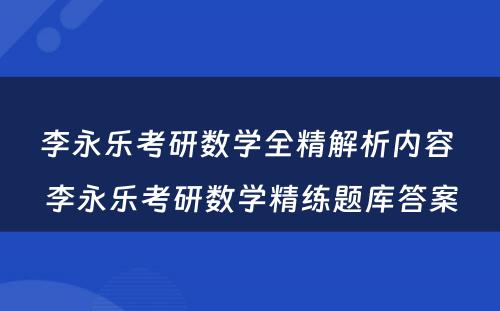 李永乐考研数学全精解析内容 李永乐考研数学精练题库答案