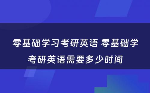 零基础学习考研英语 零基础学考研英语需要多少时间