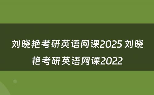 刘晓艳考研英语网课2025 刘晓艳考研英语网课2022