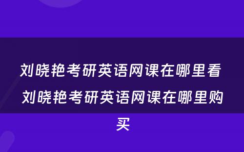 刘晓艳考研英语网课在哪里看 刘晓艳考研英语网课在哪里购买