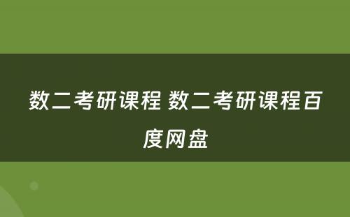 数二考研课程 数二考研课程百度网盘