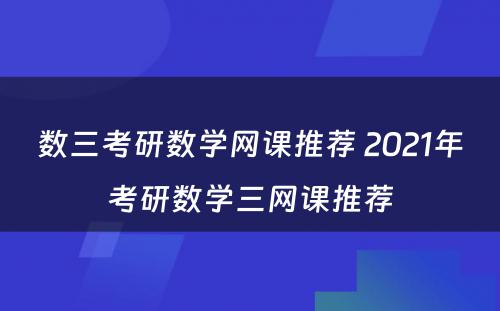 数三考研数学网课推荐 2021年考研数学三网课推荐