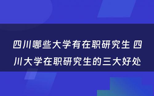 四川哪些大学有在职研究生 四川大学在职研究生的三大好处