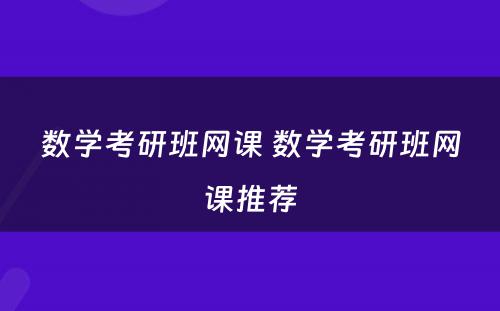 数学考研班网课 数学考研班网课推荐