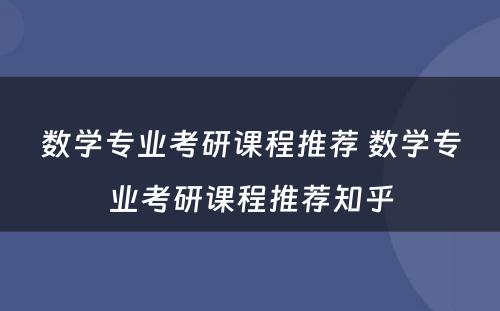 数学专业考研课程推荐 数学专业考研课程推荐知乎