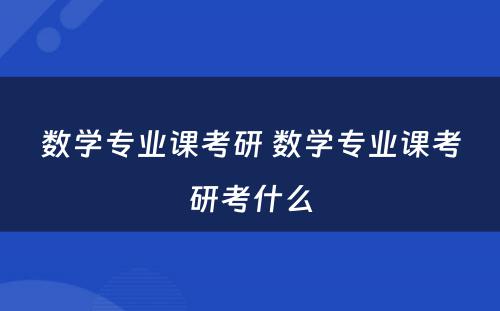 数学专业课考研 数学专业课考研考什么