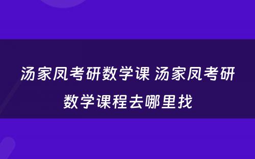 汤家凤考研数学课 汤家凤考研数学课程去哪里找