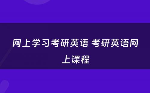 网上学习考研英语 考研英语网上课程