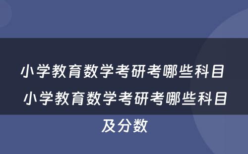 小学教育数学考研考哪些科目 小学教育数学考研考哪些科目及分数