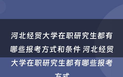 河北经贸大学在职研究生都有哪些报考方式和条件 河北经贸大学在职研究生都有哪些报考方式