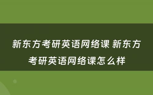 新东方考研英语网络课 新东方考研英语网络课怎么样