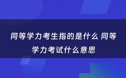 同等学力考生指的是什么 同等学力考试什么意思