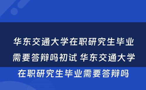 华东交通大学在职研究生毕业需要答辩吗初试 华东交通大学在职研究生毕业需要答辩吗