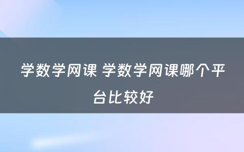 学数学网课 学数学网课哪个平台比较好