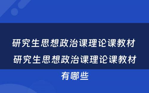 研究生思想政治课理论课教材 研究生思想政治课理论课教材有哪些