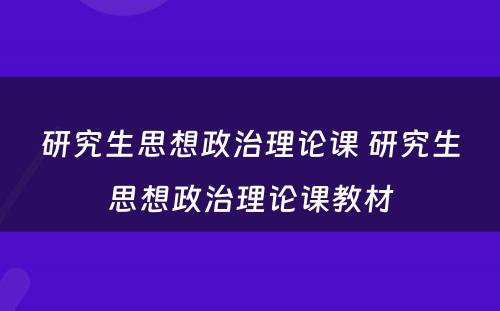 研究生思想政治理论课 研究生思想政治理论课教材