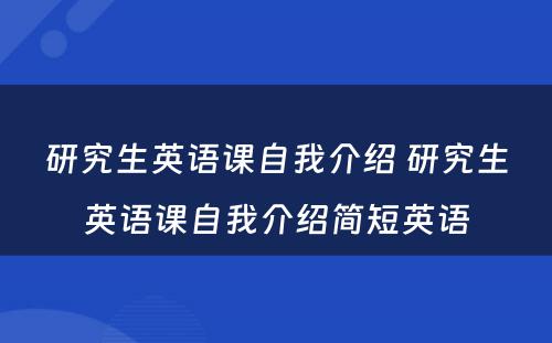 研究生英语课自我介绍 研究生英语课自我介绍简短英语