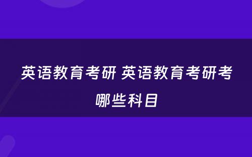 英语教育考研 英语教育考研考哪些科目