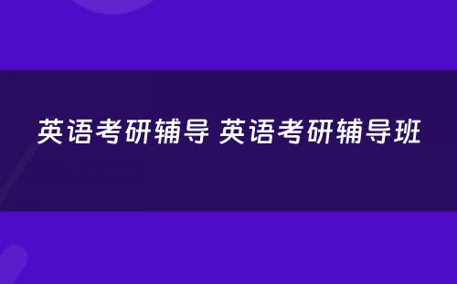 英语考研辅导 英语考研辅导班