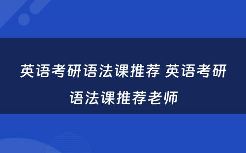 英语考研语法课推荐 英语考研语法课推荐老师