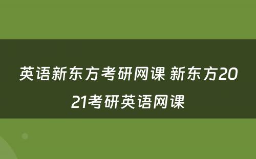 英语新东方考研网课 新东方2021考研英语网课