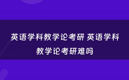 英语学科教学论考研 英语学科教学论考研难吗