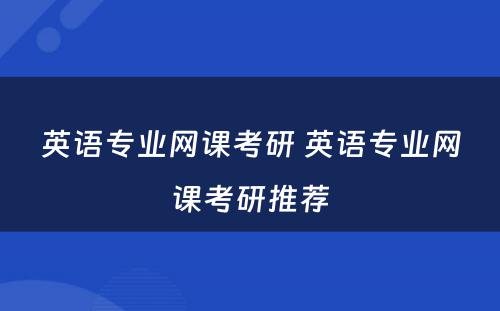 英语专业网课考研 英语专业网课考研推荐