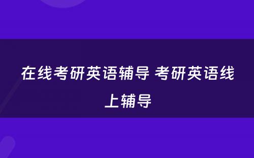 在线考研英语辅导 考研英语线上辅导