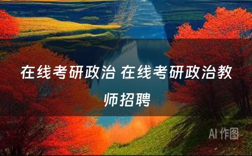 在线考研政治 在线考研政治教师招聘