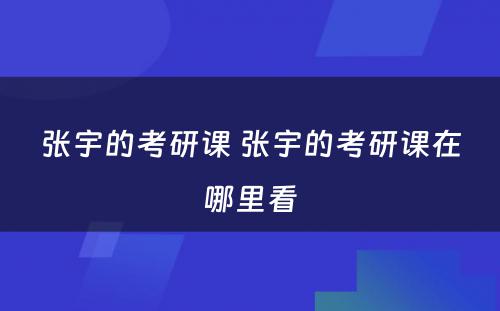 张宇的考研课 张宇的考研课在哪里看