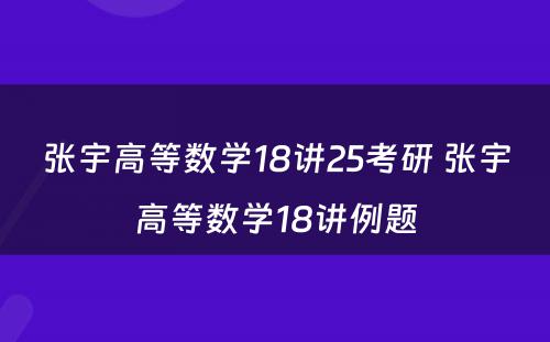 张宇高等数学18讲25考研 张宇高等数学18讲例题