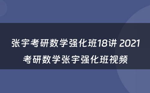 张宇考研数学强化班18讲 2021考研数学张宇强化班视频