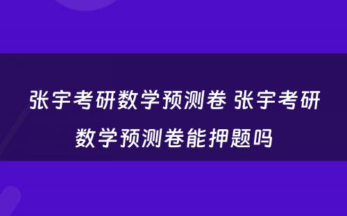 张宇考研数学预测卷 张宇考研数学预测卷能押题吗